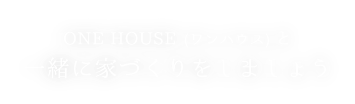 ONE HOUSE (ワンハウス) と一緒に家づくりをしましょう